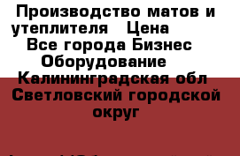 	Производство матов и утеплителя › Цена ­ 100 - Все города Бизнес » Оборудование   . Калининградская обл.,Светловский городской округ 